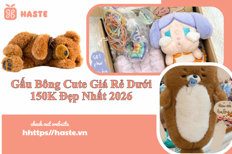 Gấu Bông Cute Giá Rẻ Dưới 150K Đẹp Nhất 2026 – Lựa Chọn Hoàn Hảo Từ Haste